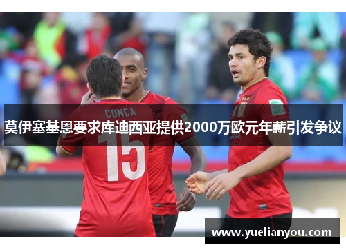 莫伊塞基恩要求库迪西亚提供2000万欧元年薪引发争议